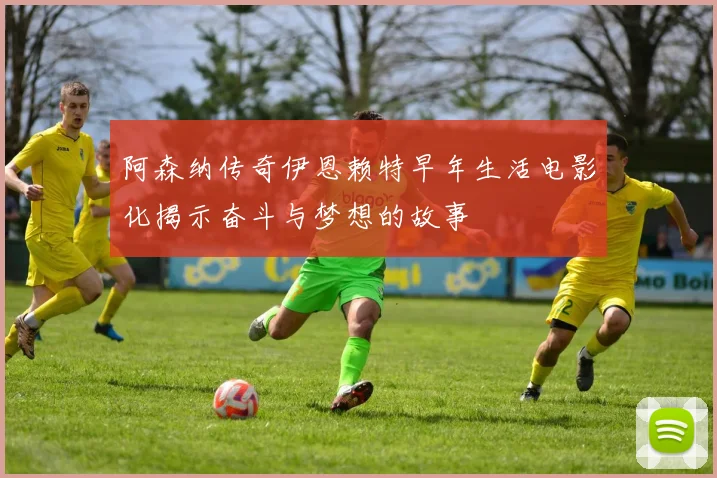 阿森纳传奇伊恩赖特早年生活电影化揭示奋斗与梦想的故事