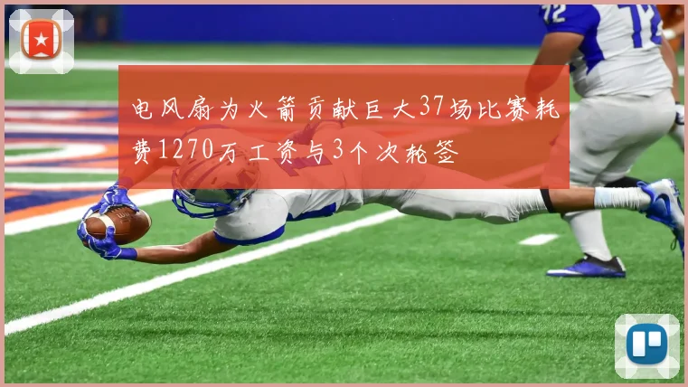 电风扇为火箭贡献巨大37场比赛耗费1270万工资与3个次轮签