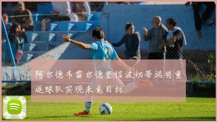 阿尔德韦雷尔德坚信波切蒂诺将重返球队实现未竟目标