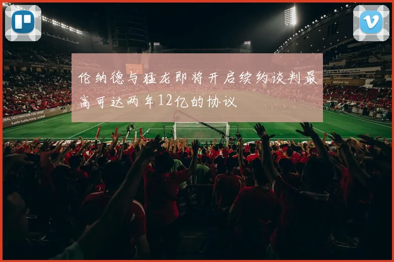 伦纳德与猛龙即将开启续约谈判最高可达两年12亿的协议