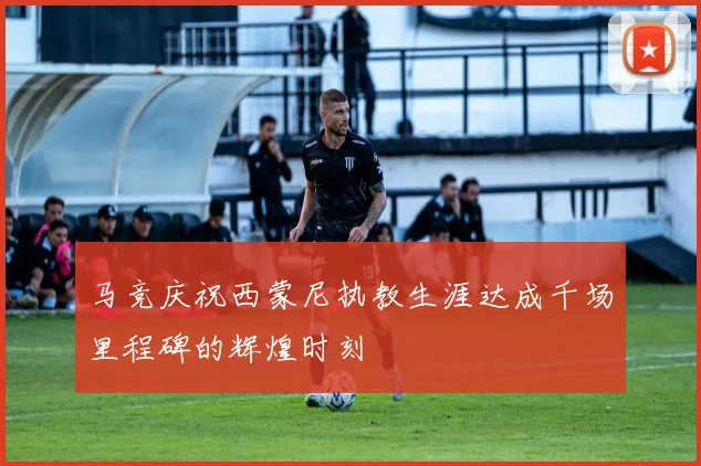 马竞庆祝西蒙尼执教生涯达成千场里程碑的辉煌时刻