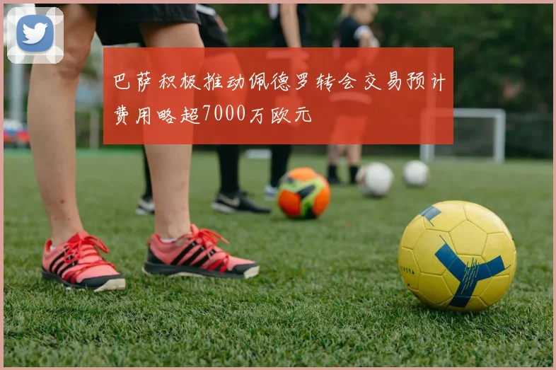 巴萨积极推动佩德罗转会交易预计费用略超7000万欧元