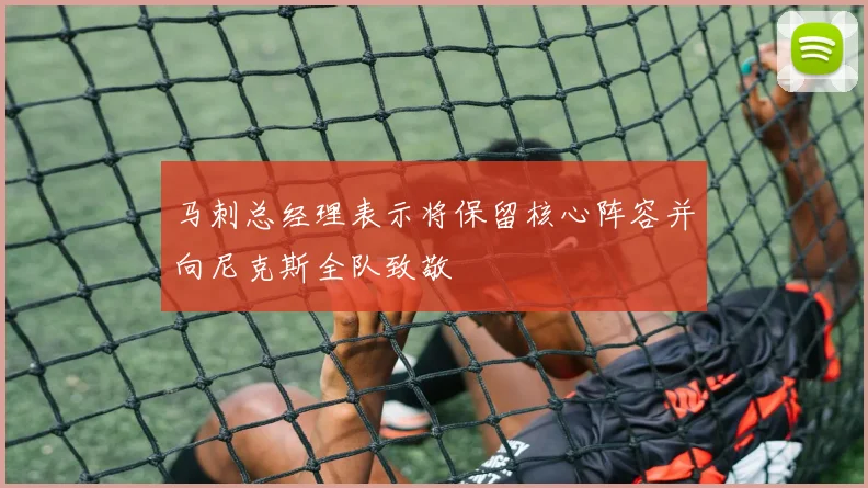 马刺总经理表示将保留核心阵容并向尼克斯全队致敬