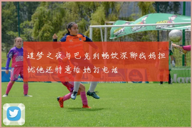 追梦之夜与巴克利畅饮深聊我妈担忧他还特意给她打电话