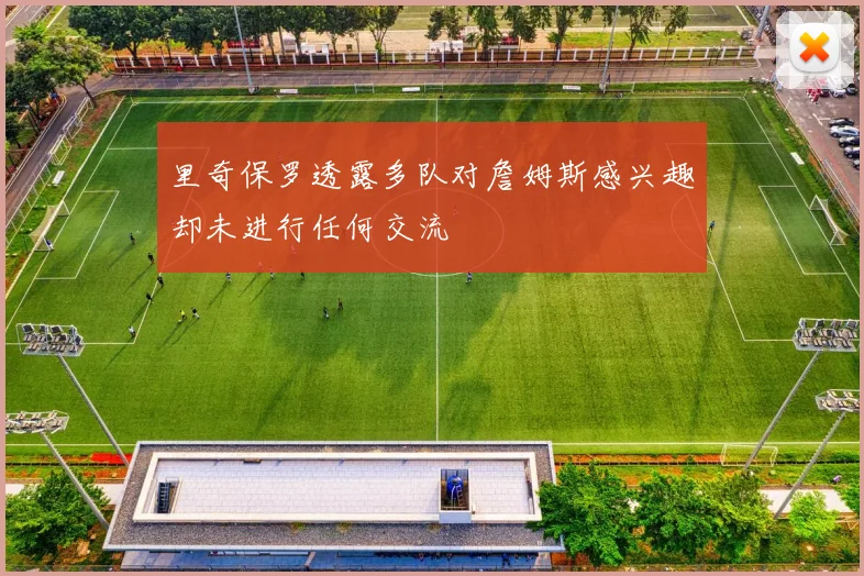 里奇保罗透露多队对詹姆斯感兴趣却未进行任何交流