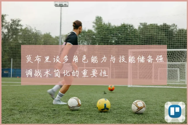 莫布里谈多角色能力与技能储备强调战术简化的重要性