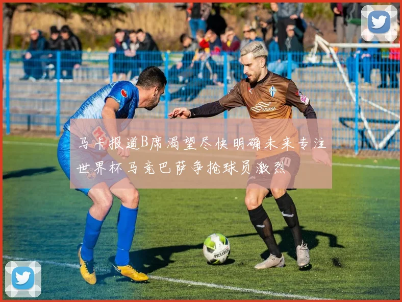 马卡报道B席渴望尽快明确未来专注世界杯马竞巴萨争抢球员激烈